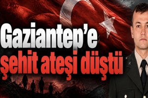 Gaziantep'e şehit ateşi düştü