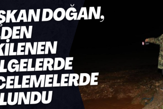 Başkan Doğan, selden etkilenen bölgelerde incelemelerde bulundu
