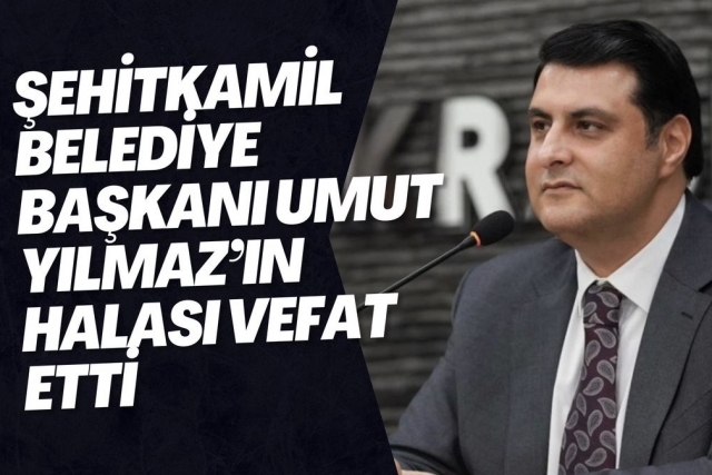 Şehitkamil Belediye Başkanı Umut Yılmaz’ın Halası Vefat Etti
